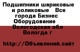 Подшипники шариковые и роликовые - Все города Бизнес » Оборудование   . Вологодская обл.,Вологда г.